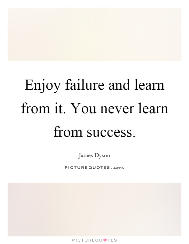 Enjoy failure and learn from it. You never learn from success Picture Quote #1