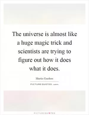 The universe is almost like a huge magic trick and scientists are trying to figure out how it does what it does Picture Quote #1