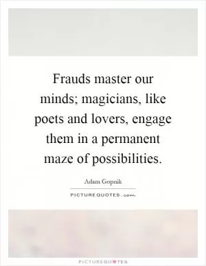 Frauds master our minds; magicians, like poets and lovers, engage them in a permanent maze of possibilities Picture Quote #1