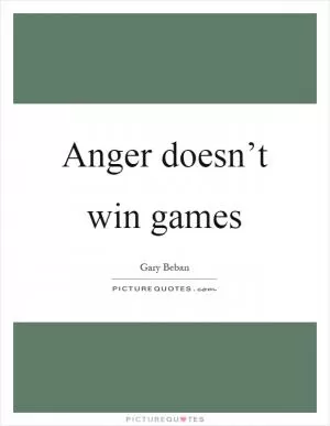 Anger doesn’t win games Picture Quote #1