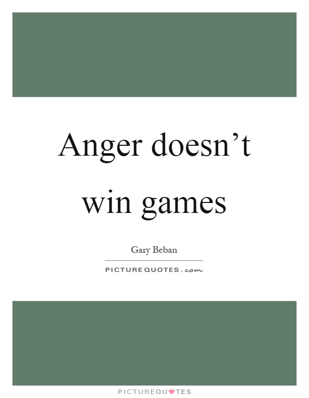 Anger doesn't win games Picture Quote #1