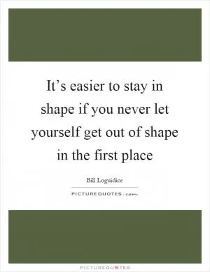 It’s easier to stay in shape if you never let yourself get out of shape in the first place Picture Quote #1
