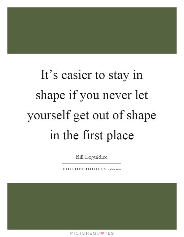 It's easier to stay in shape if you never let yourself get out of shape in the first place Picture Quote #1