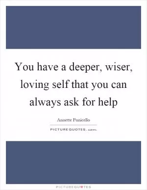 You have a deeper, wiser, loving self that you can always ask for help Picture Quote #1