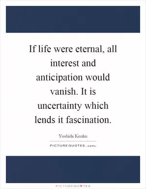 If life were eternal, all interest and anticipation would vanish. It is uncertainty which lends it fascination Picture Quote #1