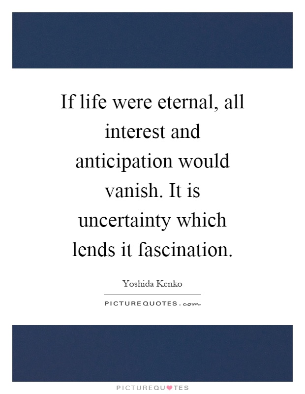 If life were eternal, all interest and anticipation would vanish. It is uncertainty which lends it fascination Picture Quote #1