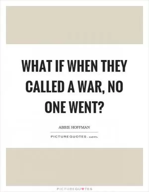 What if when they called a war, no one went? Picture Quote #1