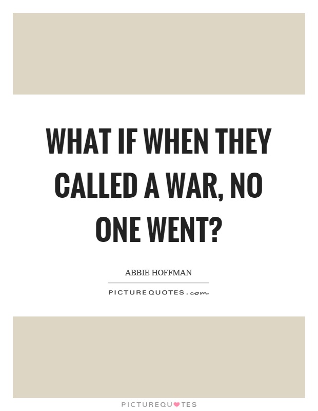 What if when they called a war, no one went? Picture Quote #1