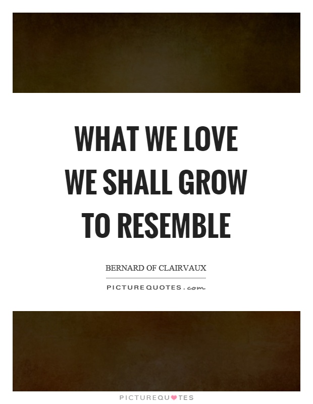 What we love we shall grow to resemble Picture Quote #1