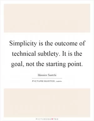 Simplicity is the outcome of technical subtlety. It is the goal, not the starting point Picture Quote #1