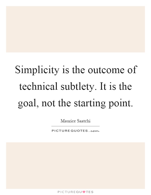 Simplicity is the outcome of technical subtlety. It is the goal, not the starting point Picture Quote #1