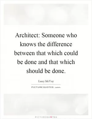 Architect: Someone who knows the difference between that which could be done and that which should be done Picture Quote #1