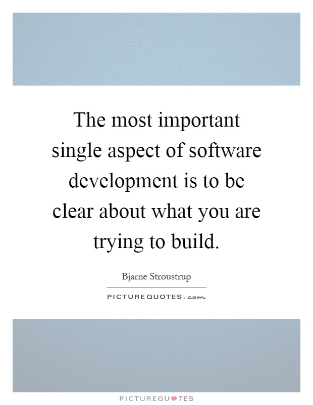 The most important single aspect of software development is to be clear about what you are trying to build Picture Quote #1