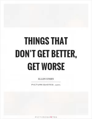 Things that don’t get better, get worse Picture Quote #1