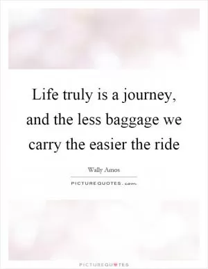 Life truly is a journey, and the less baggage we carry the easier the ride Picture Quote #1