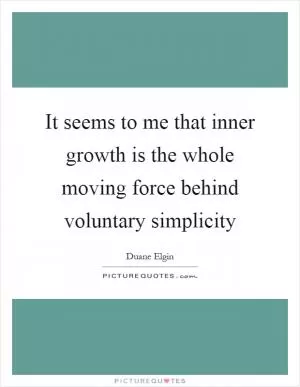 It seems to me that inner growth is the whole moving force behind voluntary simplicity Picture Quote #1
