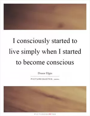 I consciously started to live simply when I started to become conscious Picture Quote #1