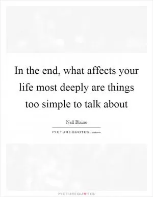 In the end, what affects your life most deeply are things too simple to talk about Picture Quote #1