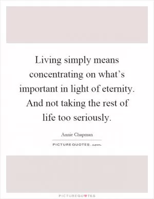 Living simply means concentrating on what’s important in light of eternity. And not taking the rest of life too seriously Picture Quote #1