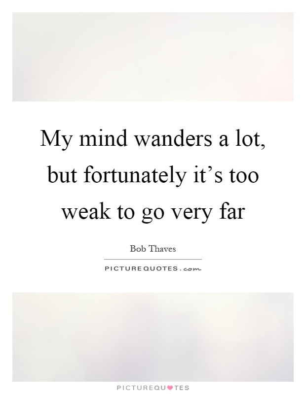My mind wanders a lot, but fortunately it's too weak to go very far Picture Quote #1