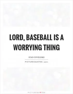 Lord, baseball is a worrying thing Picture Quote #1