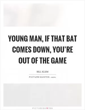Young man, if that bat comes down, you’re out of the game Picture Quote #1