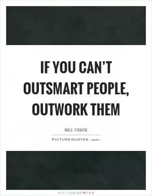 If you can’t outsmart people, outwork them Picture Quote #1