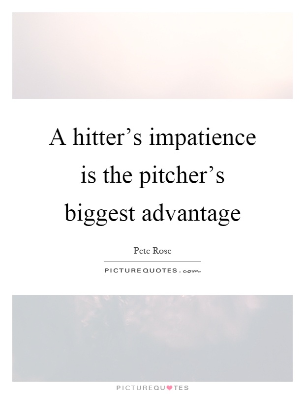 A hitter's impatience is the pitcher's biggest advantage Picture Quote #1