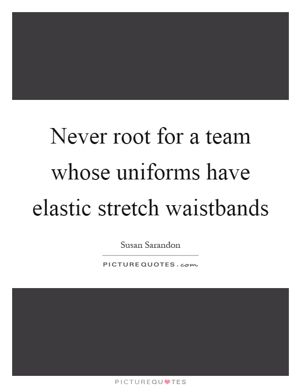 Never root for a team whose uniforms have elastic stretch waistbands Picture Quote #1