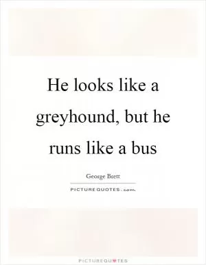 He looks like a greyhound, but he runs like a bus Picture Quote #1