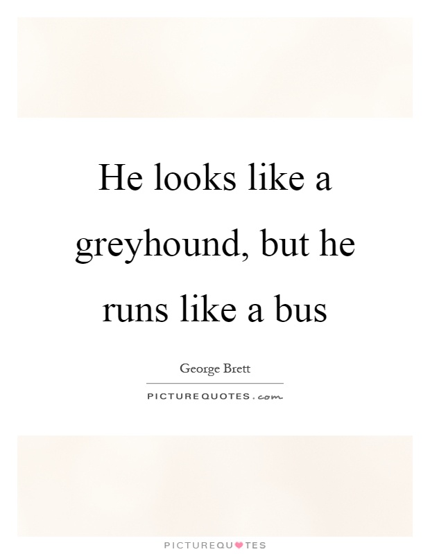 He looks like a greyhound, but he runs like a bus Picture Quote #1