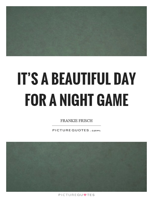 It's a beautiful day for a night game Picture Quote #1