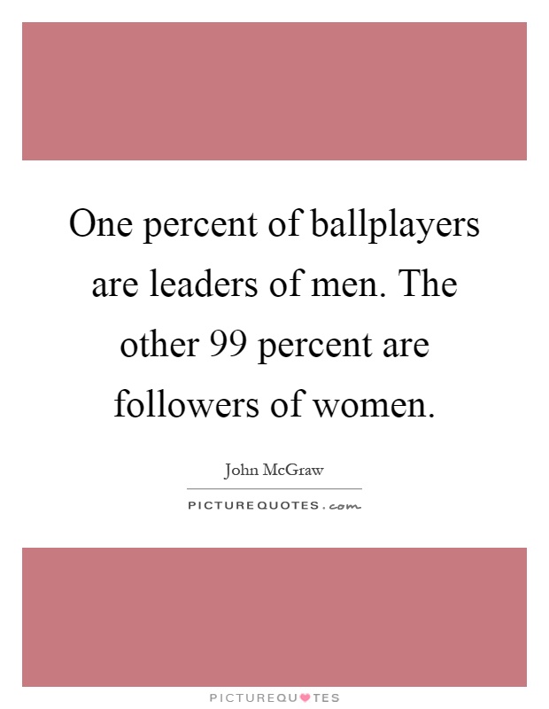 One percent of ballplayers are leaders of men. The other 99 percent are followers of women Picture Quote #1