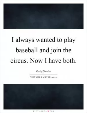 I always wanted to play baseball and join the circus. Now I have both Picture Quote #1