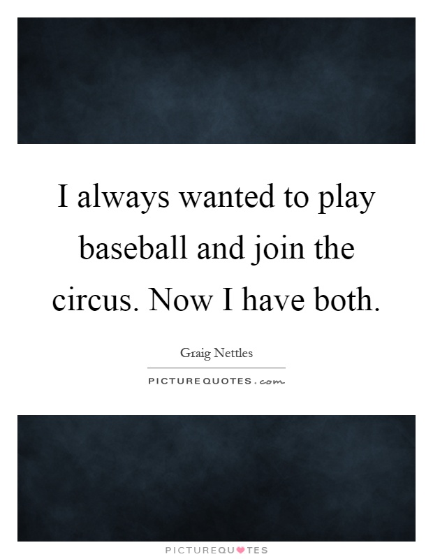 I always wanted to play baseball and join the circus. Now I have both Picture Quote #1