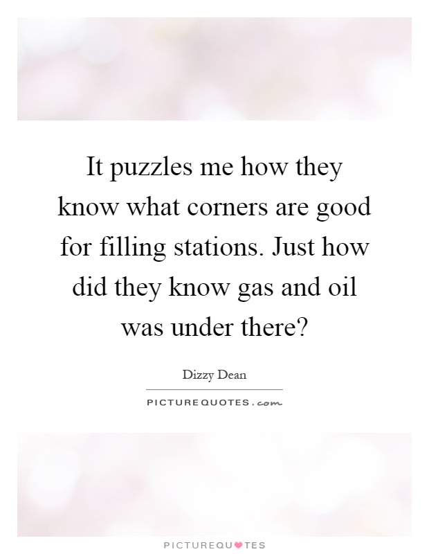It puzzles me how they know what corners are good for filling stations. Just how did they know gas and oil was under there? Picture Quote #1