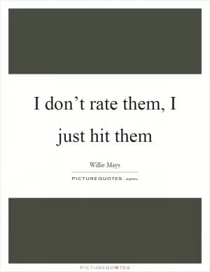 I don’t rate them, I just hit them Picture Quote #1