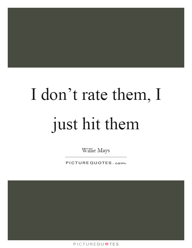 I don't rate them, I just hit them Picture Quote #1