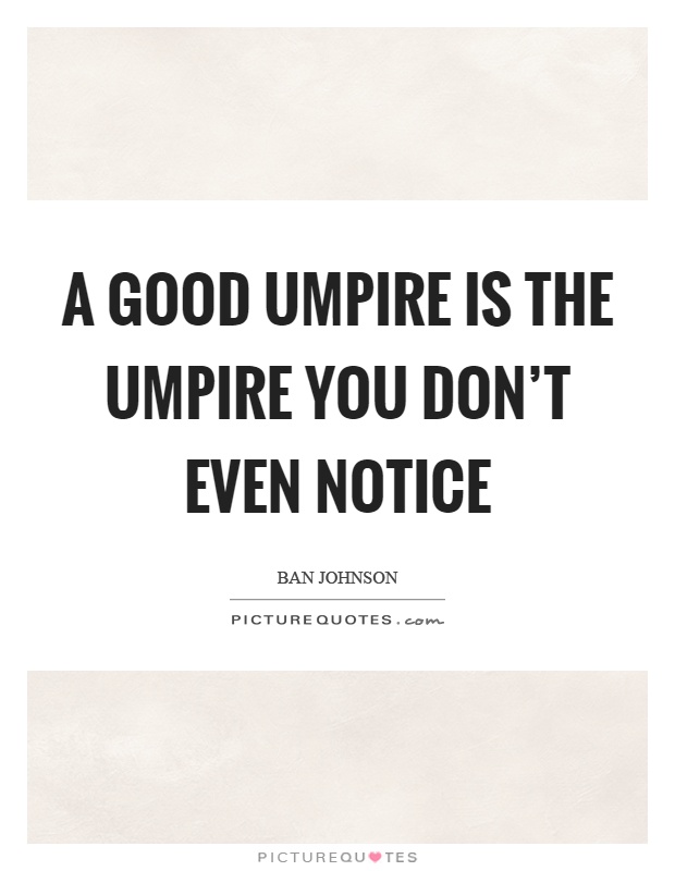 A good umpire is the umpire you don't even notice Picture Quote #1