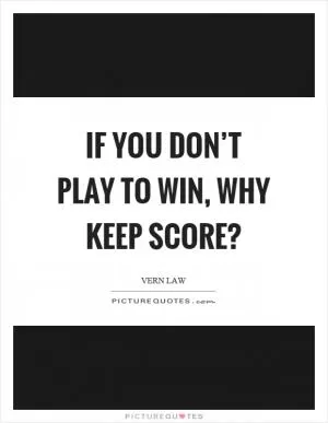If you don’t play to win, why keep score? Picture Quote #1