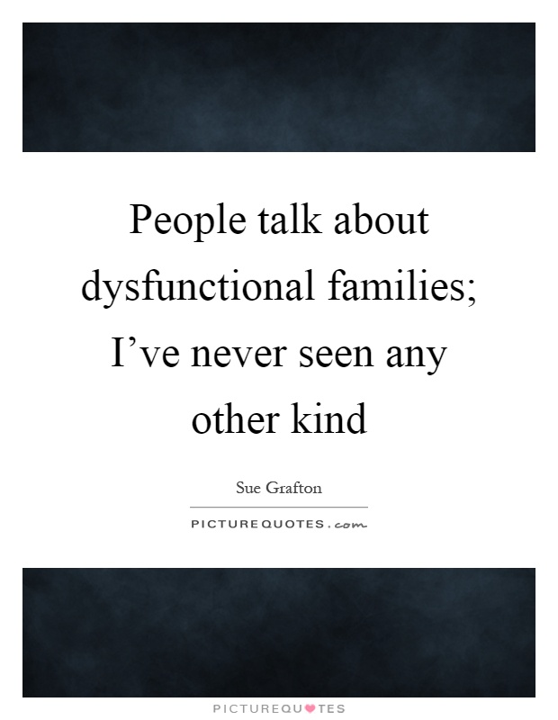 People talk about dysfunctional families; I've never seen any other kind Picture Quote #1