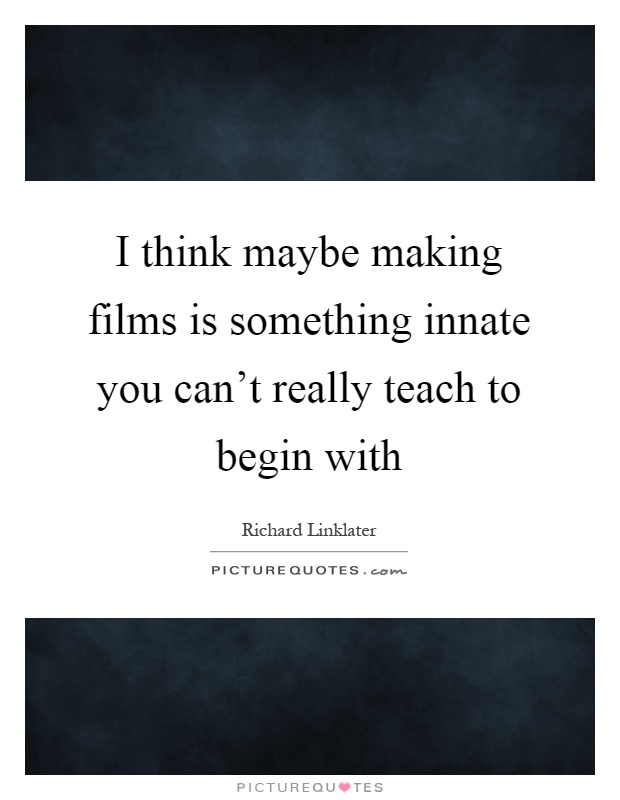 I think maybe making films is something innate you can't really teach to begin with Picture Quote #1