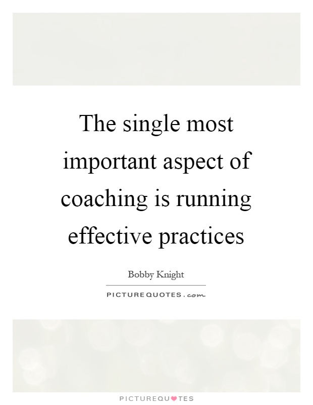 The single most important aspect of coaching is running effective practices Picture Quote #1