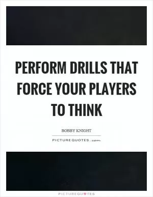 Perform drills that force your players to think Picture Quote #1