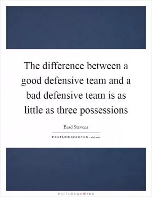 The difference between a good defensive team and a bad defensive team is as little as three possessions Picture Quote #1