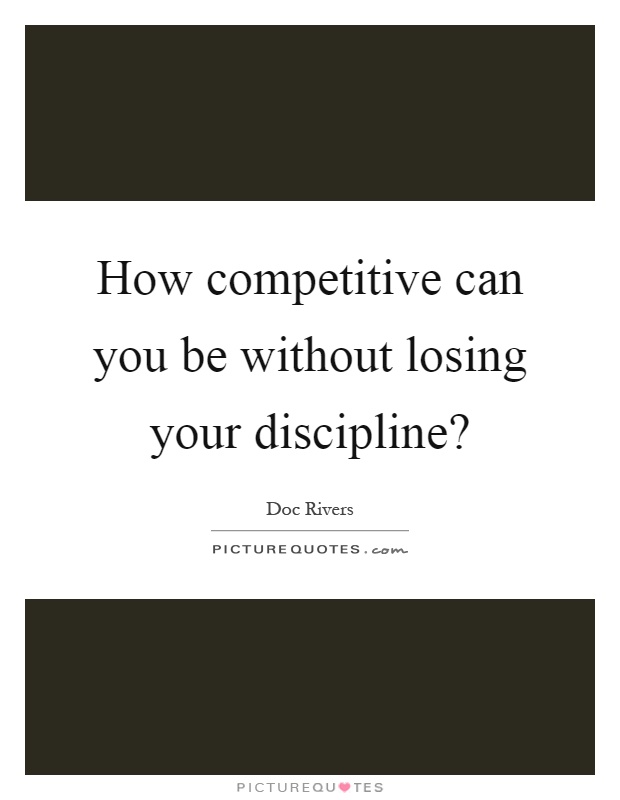 How competitive can you be without losing your discipline? Picture Quote #1