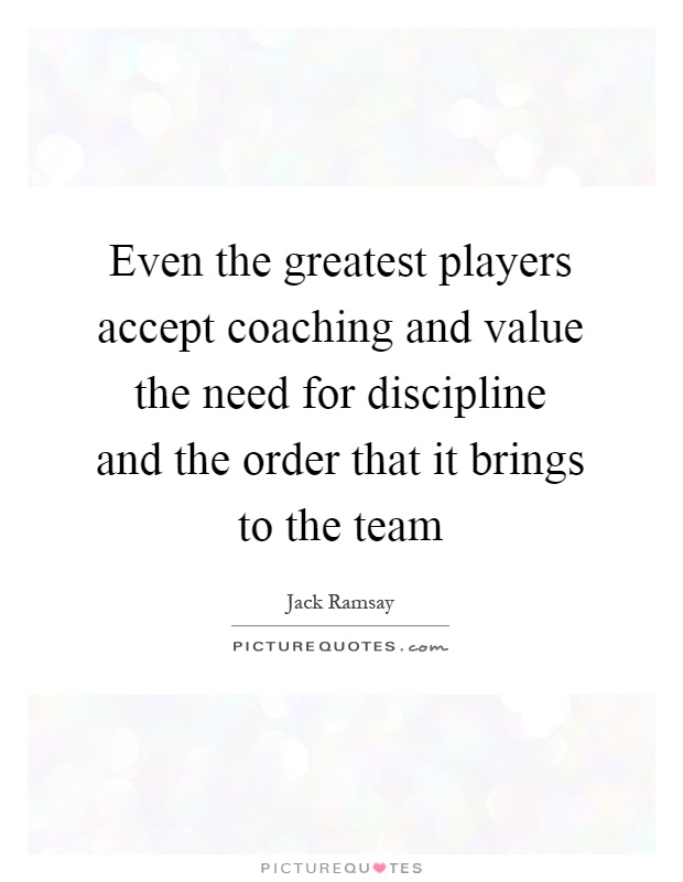 Even the greatest players accept coaching and value the need for discipline and the order that it brings to the team Picture Quote #1