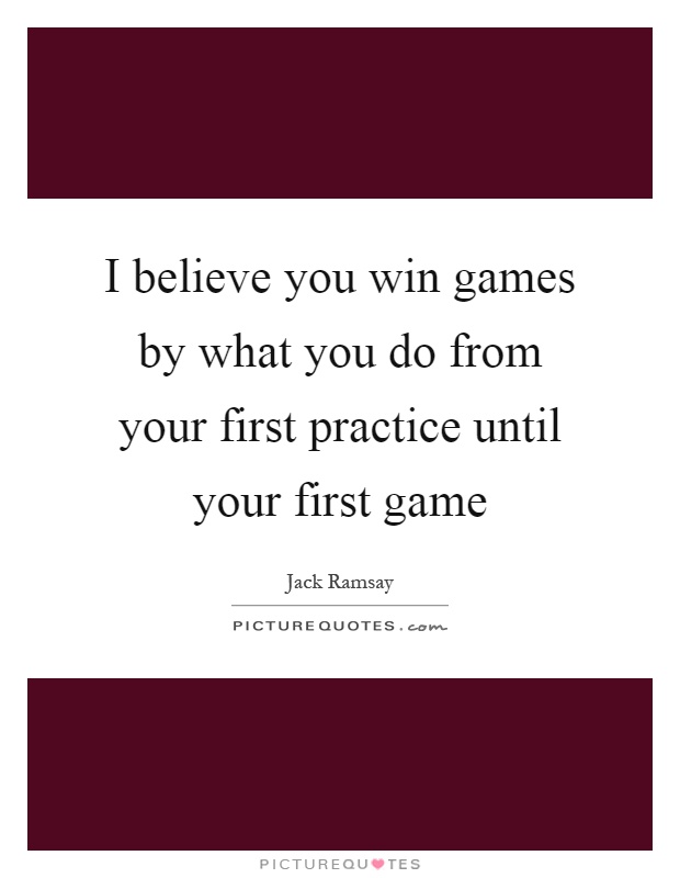 I believe you win games by what you do from your first practice until your first game Picture Quote #1