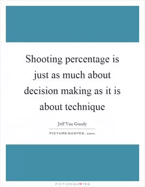 Shooting percentage is just as much about decision making as it is about technique Picture Quote #1