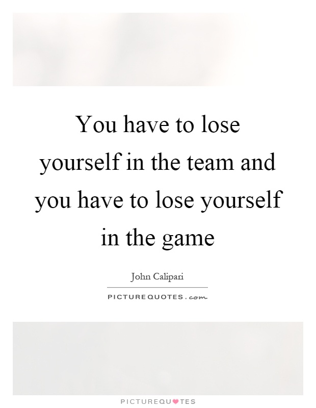 You have to lose yourself in the team and you have to lose yourself in the game Picture Quote #1